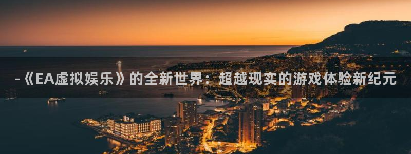 -《EA虚拟娱乐》的全新世界：超越现实的游戏体验新纪元