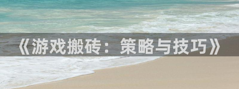 米6体育网页版：《游戏搬砖：策略与技巧》