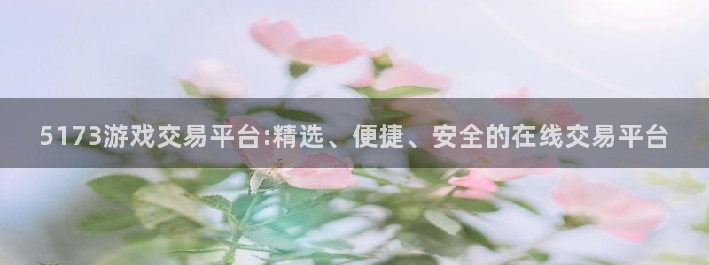 米乐m6小罗代言：5173游戏交易平台:精选、便捷、安全的在